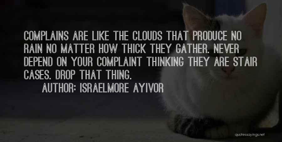 Israelmore Ayivor Quotes: Complains Are Like The Clouds That Produce No Rain No Matter How Thick They Gather. Never Depend On Your Complaint