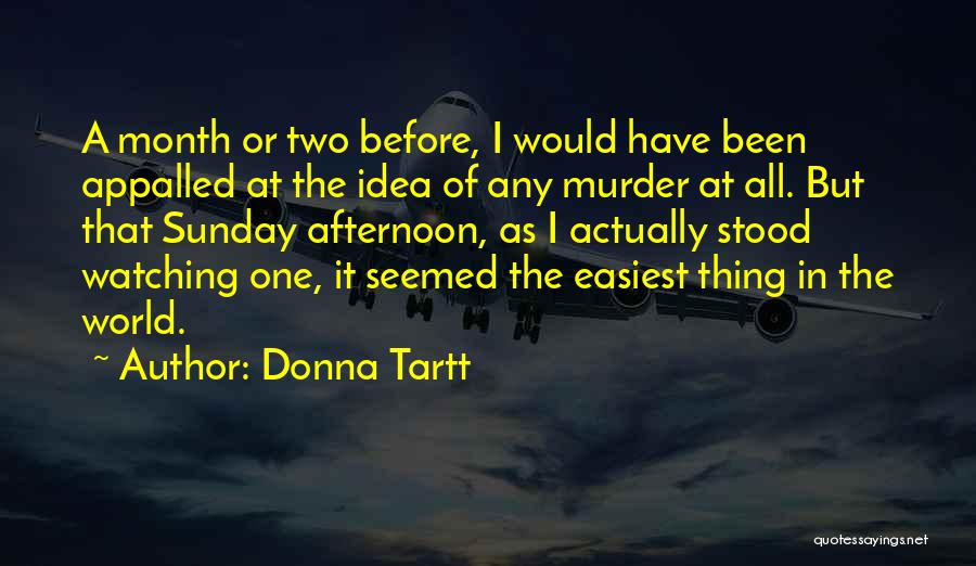 Donna Tartt Quotes: A Month Or Two Before, I Would Have Been Appalled At The Idea Of Any Murder At All. But That