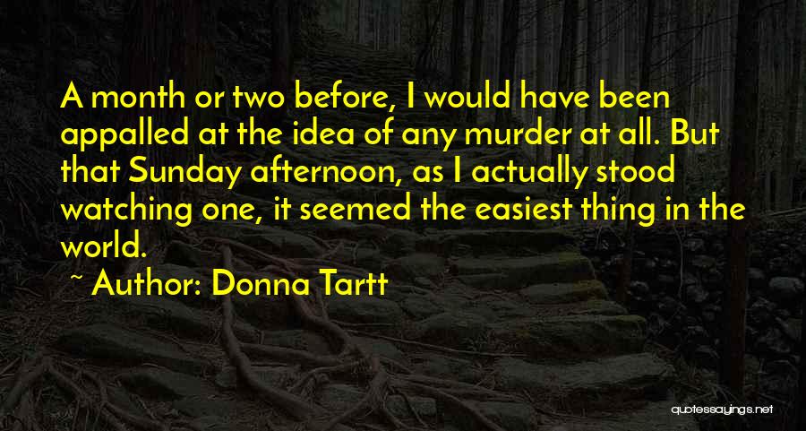 Donna Tartt Quotes: A Month Or Two Before, I Would Have Been Appalled At The Idea Of Any Murder At All. But That