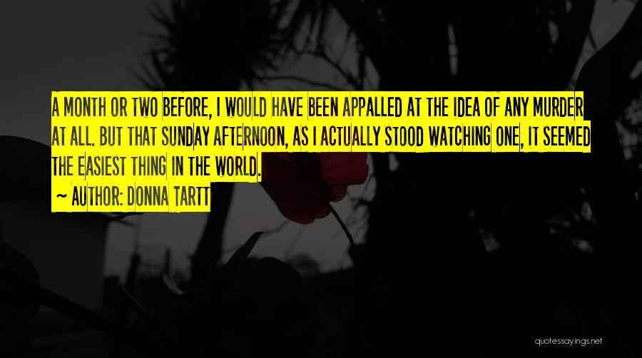 Donna Tartt Quotes: A Month Or Two Before, I Would Have Been Appalled At The Idea Of Any Murder At All. But That