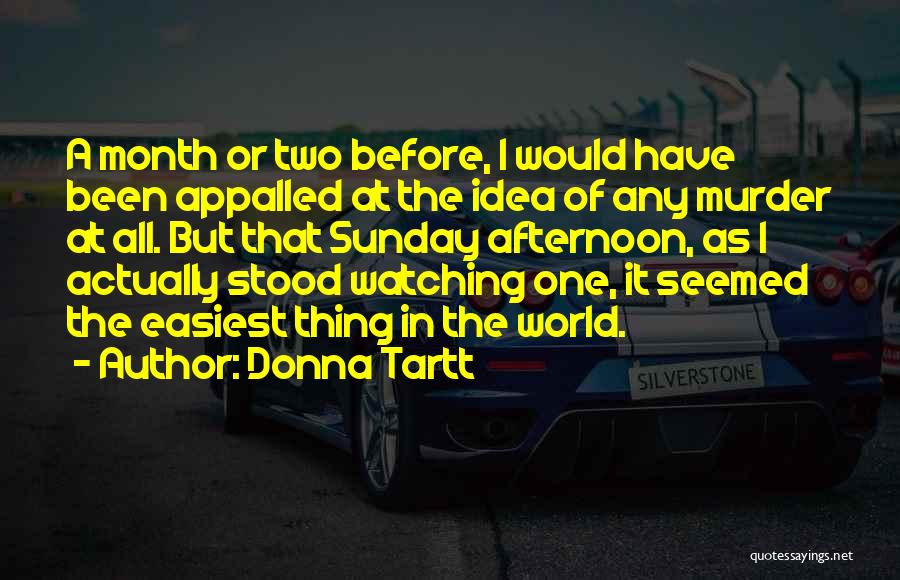 Donna Tartt Quotes: A Month Or Two Before, I Would Have Been Appalled At The Idea Of Any Murder At All. But That