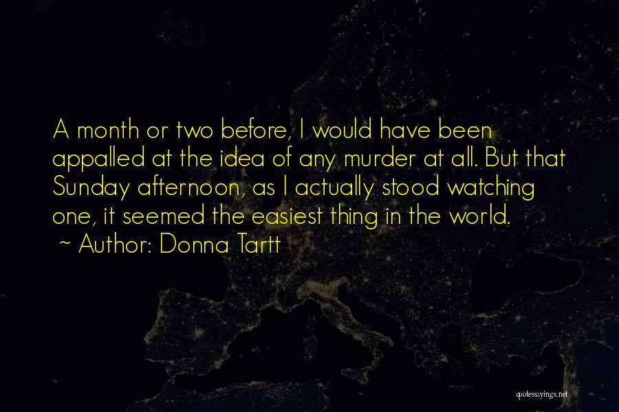 Donna Tartt Quotes: A Month Or Two Before, I Would Have Been Appalled At The Idea Of Any Murder At All. But That