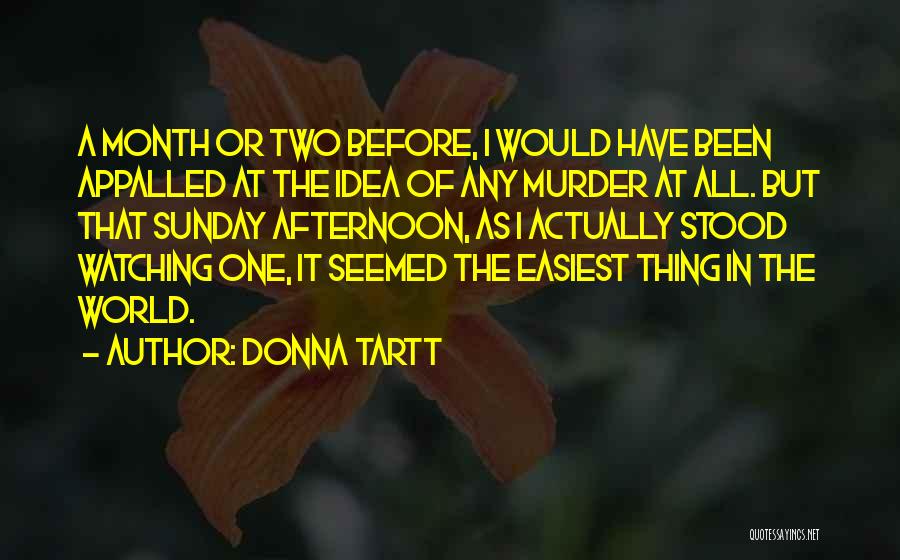 Donna Tartt Quotes: A Month Or Two Before, I Would Have Been Appalled At The Idea Of Any Murder At All. But That