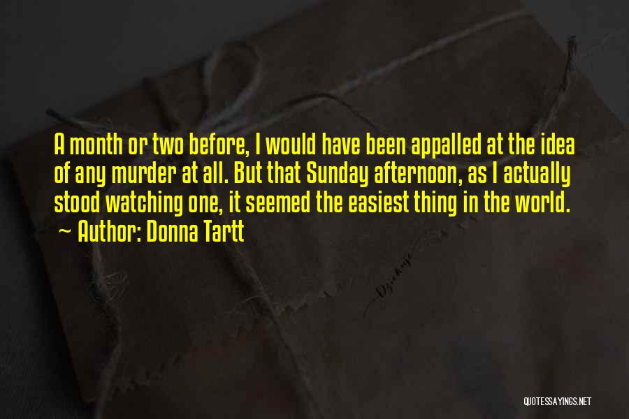 Donna Tartt Quotes: A Month Or Two Before, I Would Have Been Appalled At The Idea Of Any Murder At All. But That