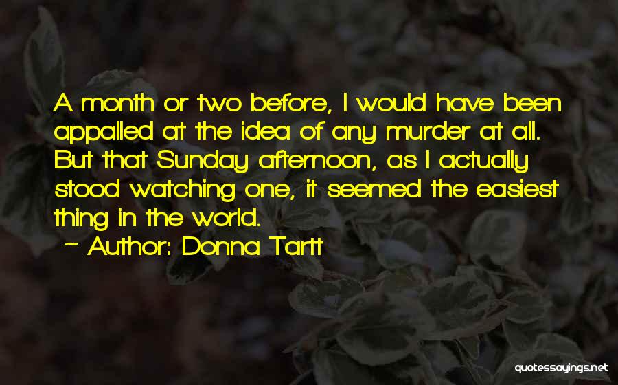 Donna Tartt Quotes: A Month Or Two Before, I Would Have Been Appalled At The Idea Of Any Murder At All. But That