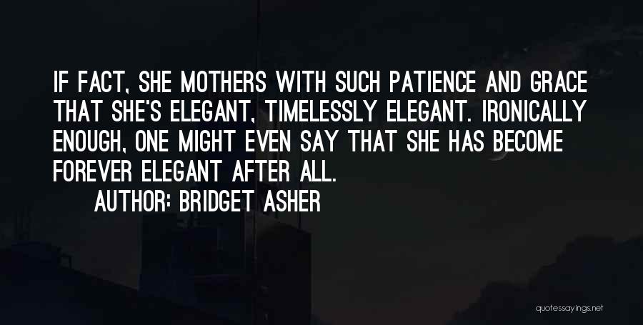 Bridget Asher Quotes: If Fact, She Mothers With Such Patience And Grace That She's Elegant, Timelessly Elegant. Ironically Enough, One Might Even Say