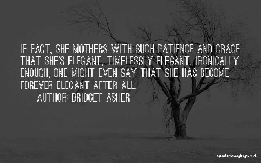 Bridget Asher Quotes: If Fact, She Mothers With Such Patience And Grace That She's Elegant, Timelessly Elegant. Ironically Enough, One Might Even Say