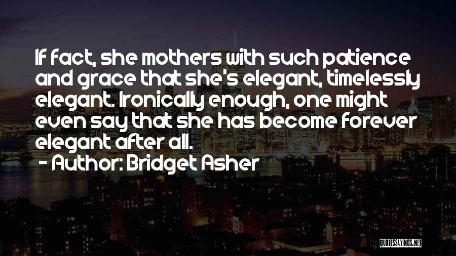 Bridget Asher Quotes: If Fact, She Mothers With Such Patience And Grace That She's Elegant, Timelessly Elegant. Ironically Enough, One Might Even Say