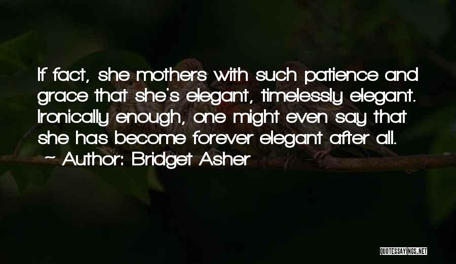 Bridget Asher Quotes: If Fact, She Mothers With Such Patience And Grace That She's Elegant, Timelessly Elegant. Ironically Enough, One Might Even Say