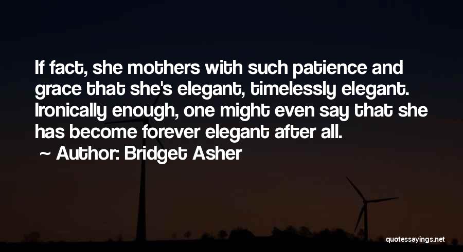 Bridget Asher Quotes: If Fact, She Mothers With Such Patience And Grace That She's Elegant, Timelessly Elegant. Ironically Enough, One Might Even Say