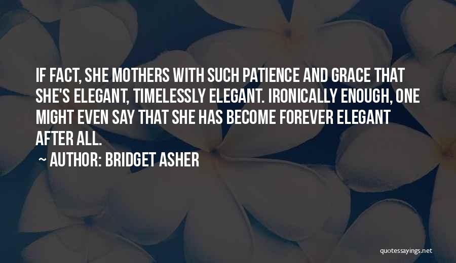 Bridget Asher Quotes: If Fact, She Mothers With Such Patience And Grace That She's Elegant, Timelessly Elegant. Ironically Enough, One Might Even Say