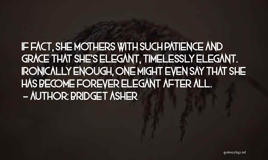 Bridget Asher Quotes: If Fact, She Mothers With Such Patience And Grace That She's Elegant, Timelessly Elegant. Ironically Enough, One Might Even Say