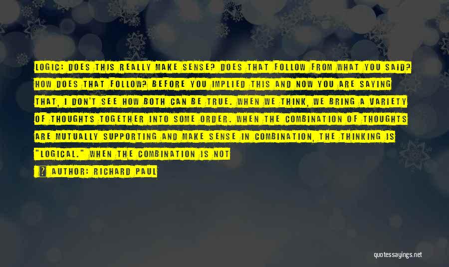 Richard Paul Quotes: Logic: Does This Really Make Sense? Does That Follow From What You Said? How Does That Follow? Before You Implied