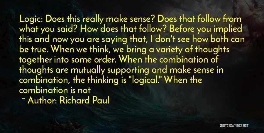 Richard Paul Quotes: Logic: Does This Really Make Sense? Does That Follow From What You Said? How Does That Follow? Before You Implied