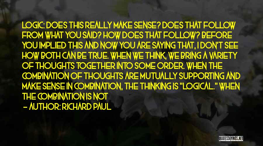 Richard Paul Quotes: Logic: Does This Really Make Sense? Does That Follow From What You Said? How Does That Follow? Before You Implied