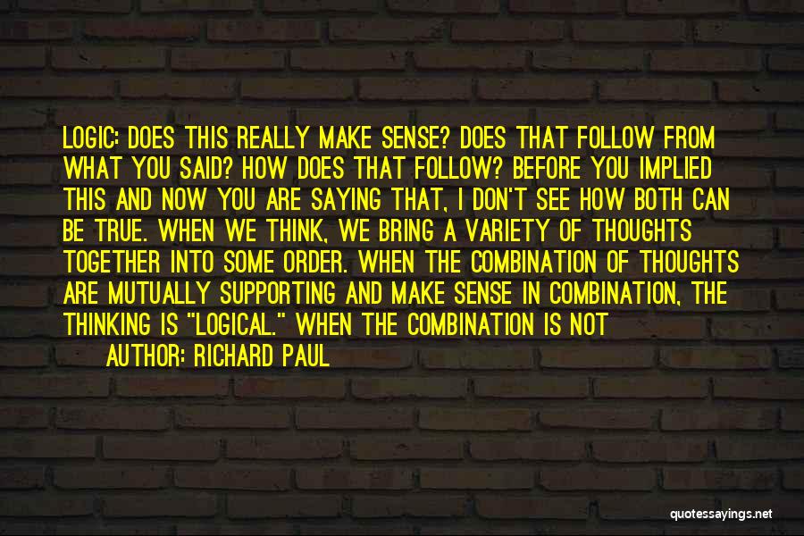 Richard Paul Quotes: Logic: Does This Really Make Sense? Does That Follow From What You Said? How Does That Follow? Before You Implied