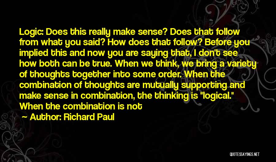 Richard Paul Quotes: Logic: Does This Really Make Sense? Does That Follow From What You Said? How Does That Follow? Before You Implied