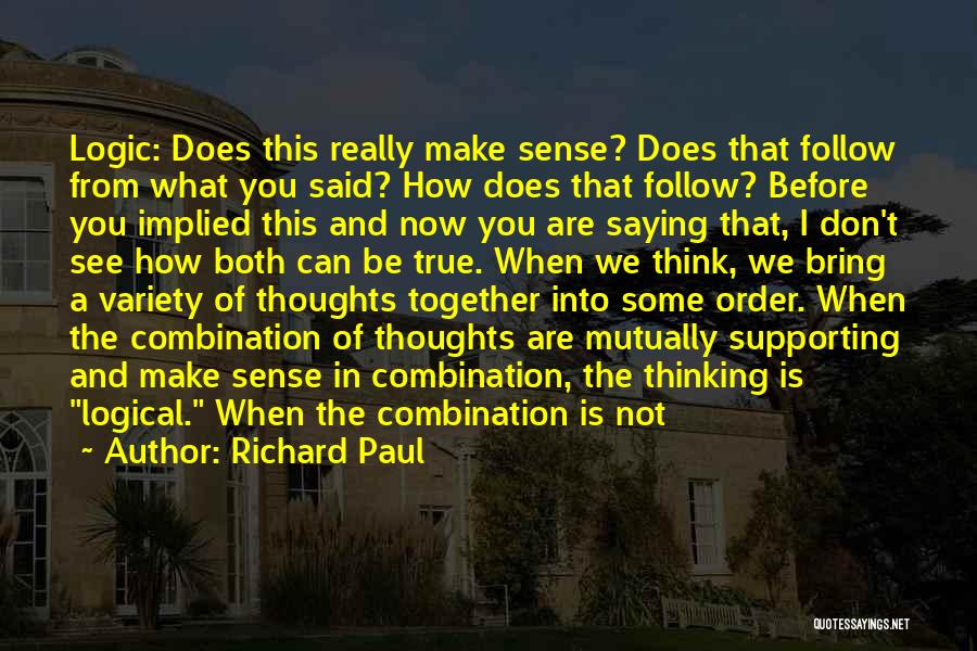 Richard Paul Quotes: Logic: Does This Really Make Sense? Does That Follow From What You Said? How Does That Follow? Before You Implied