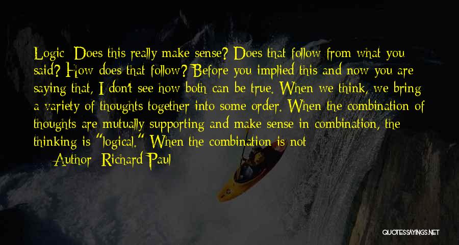 Richard Paul Quotes: Logic: Does This Really Make Sense? Does That Follow From What You Said? How Does That Follow? Before You Implied