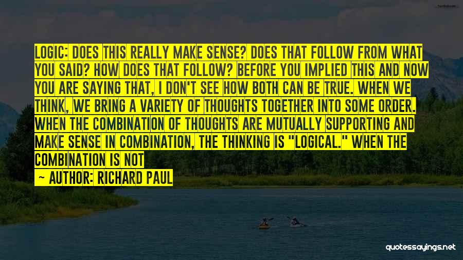 Richard Paul Quotes: Logic: Does This Really Make Sense? Does That Follow From What You Said? How Does That Follow? Before You Implied