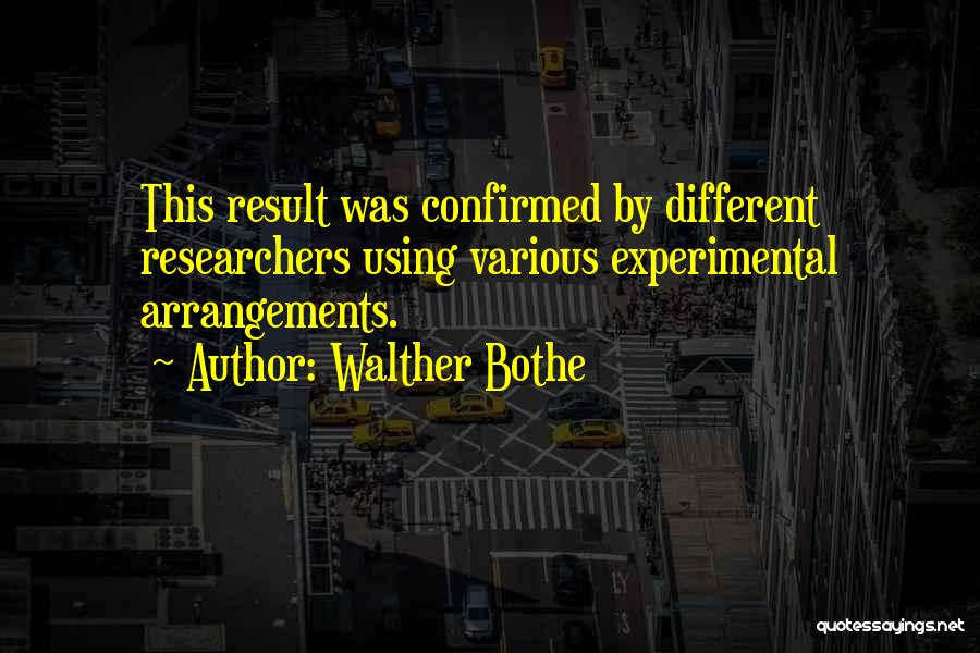 Walther Bothe Quotes: This Result Was Confirmed By Different Researchers Using Various Experimental Arrangements.