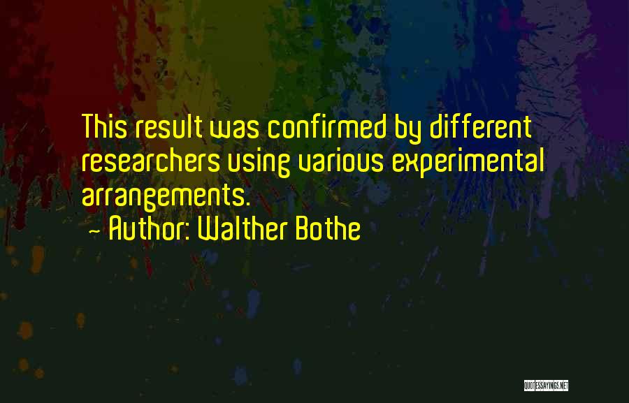 Walther Bothe Quotes: This Result Was Confirmed By Different Researchers Using Various Experimental Arrangements.