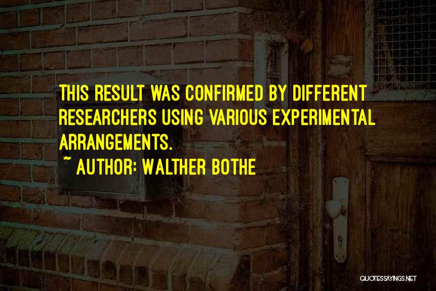 Walther Bothe Quotes: This Result Was Confirmed By Different Researchers Using Various Experimental Arrangements.