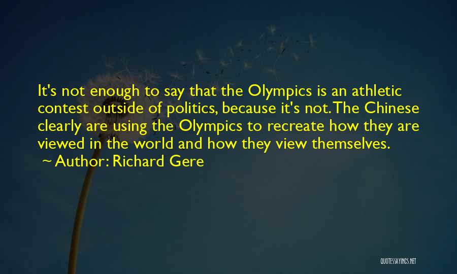 Richard Gere Quotes: It's Not Enough To Say That The Olympics Is An Athletic Contest Outside Of Politics, Because It's Not. The Chinese