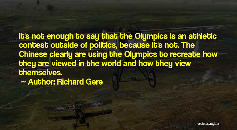 Richard Gere Quotes: It's Not Enough To Say That The Olympics Is An Athletic Contest Outside Of Politics, Because It's Not. The Chinese