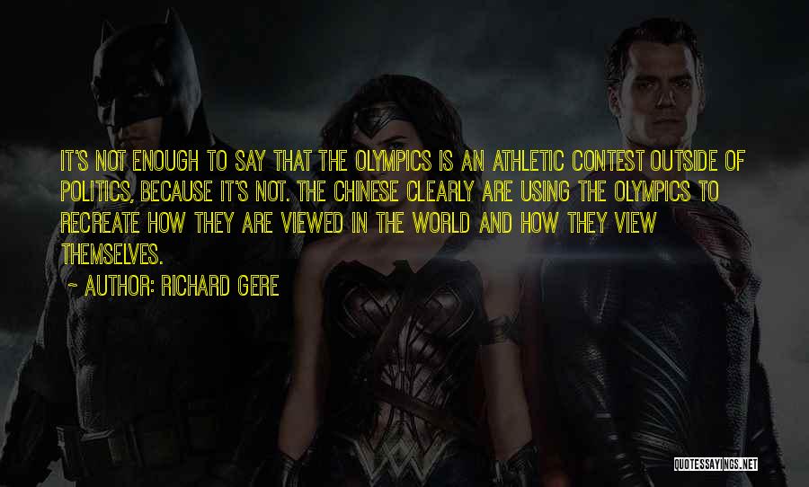 Richard Gere Quotes: It's Not Enough To Say That The Olympics Is An Athletic Contest Outside Of Politics, Because It's Not. The Chinese