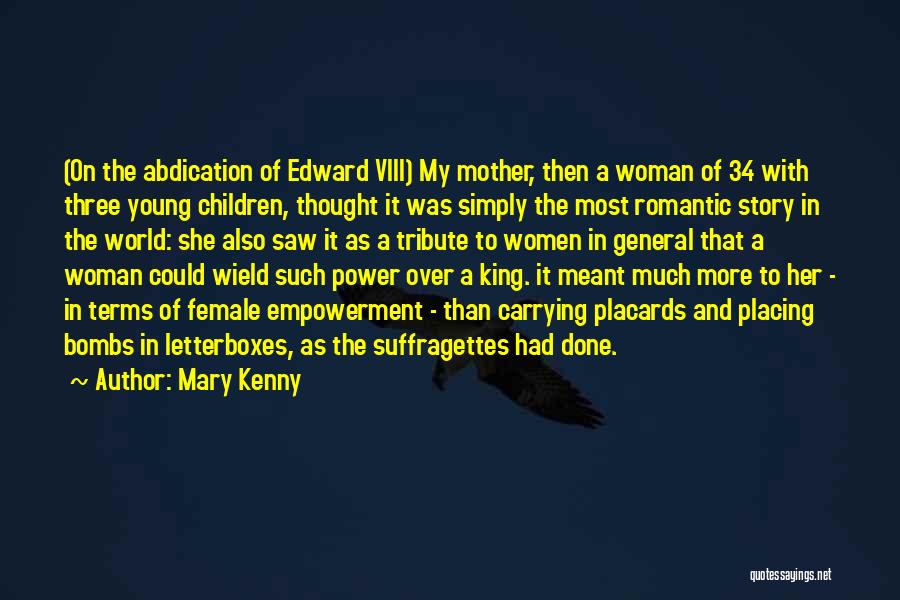 Mary Kenny Quotes: (on The Abdication Of Edward Viii) My Mother, Then A Woman Of 34 With Three Young Children, Thought It Was