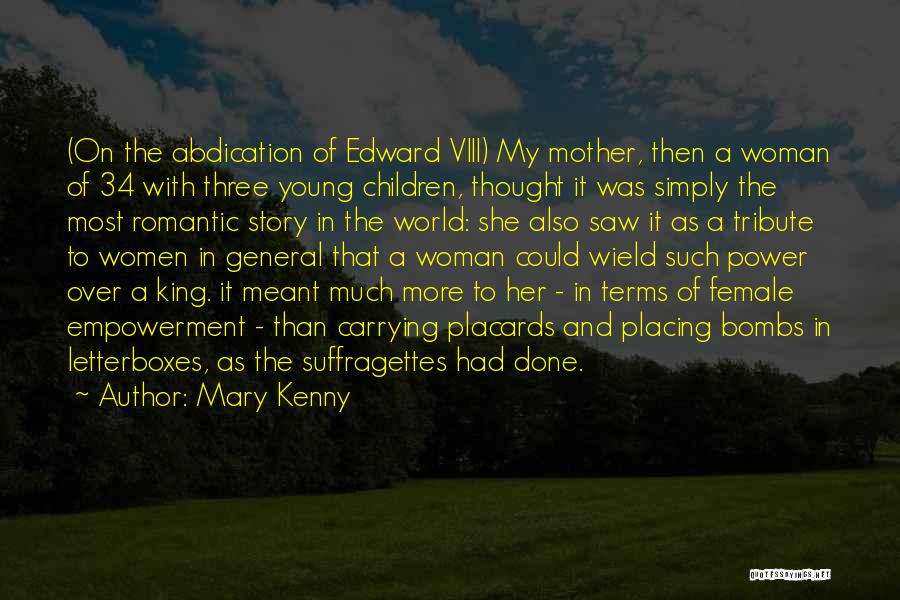 Mary Kenny Quotes: (on The Abdication Of Edward Viii) My Mother, Then A Woman Of 34 With Three Young Children, Thought It Was