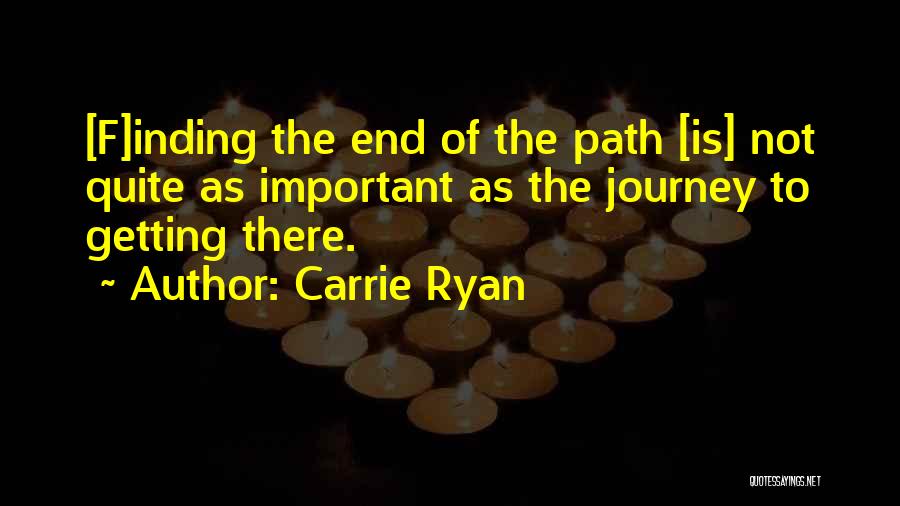 Carrie Ryan Quotes: [f]inding The End Of The Path [is] Not Quite As Important As The Journey To Getting There.