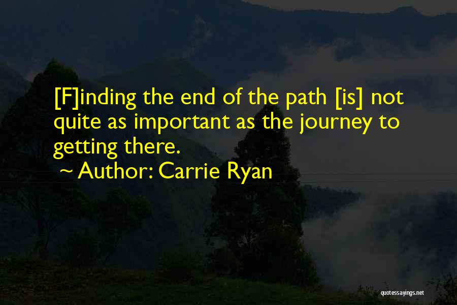 Carrie Ryan Quotes: [f]inding The End Of The Path [is] Not Quite As Important As The Journey To Getting There.