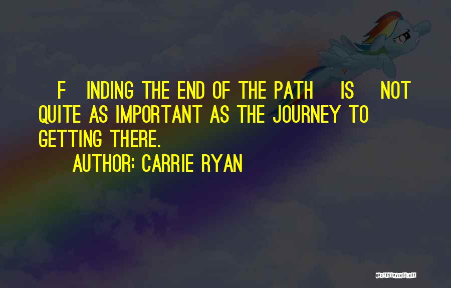 Carrie Ryan Quotes: [f]inding The End Of The Path [is] Not Quite As Important As The Journey To Getting There.