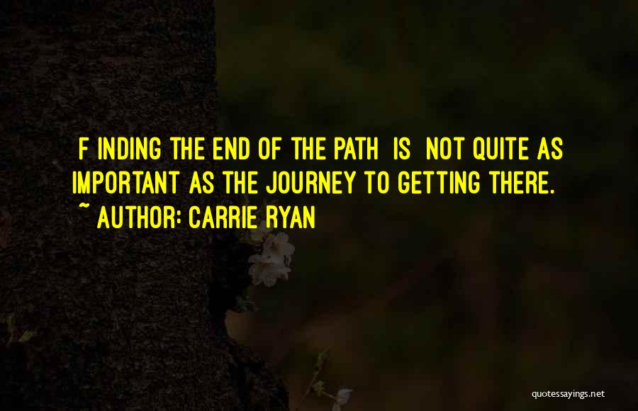 Carrie Ryan Quotes: [f]inding The End Of The Path [is] Not Quite As Important As The Journey To Getting There.