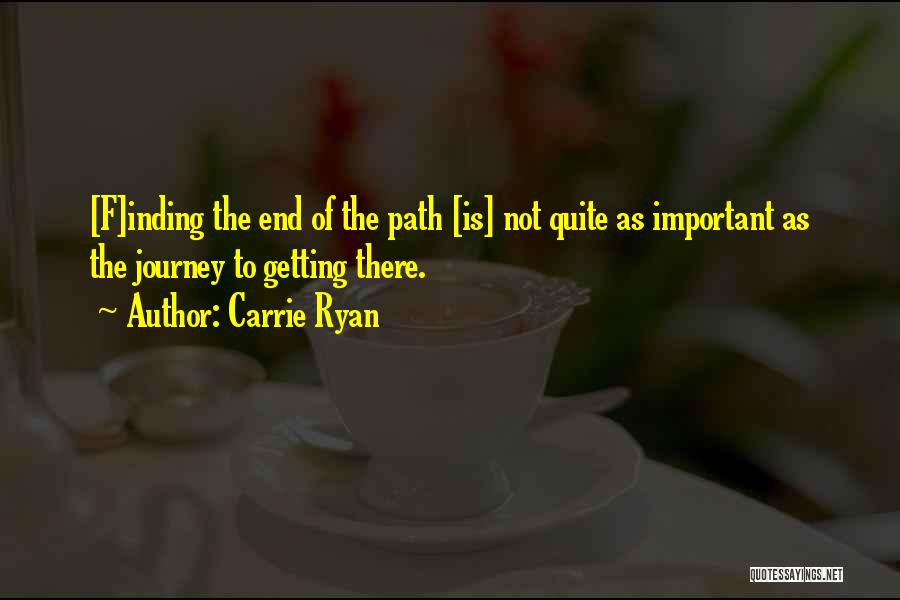 Carrie Ryan Quotes: [f]inding The End Of The Path [is] Not Quite As Important As The Journey To Getting There.