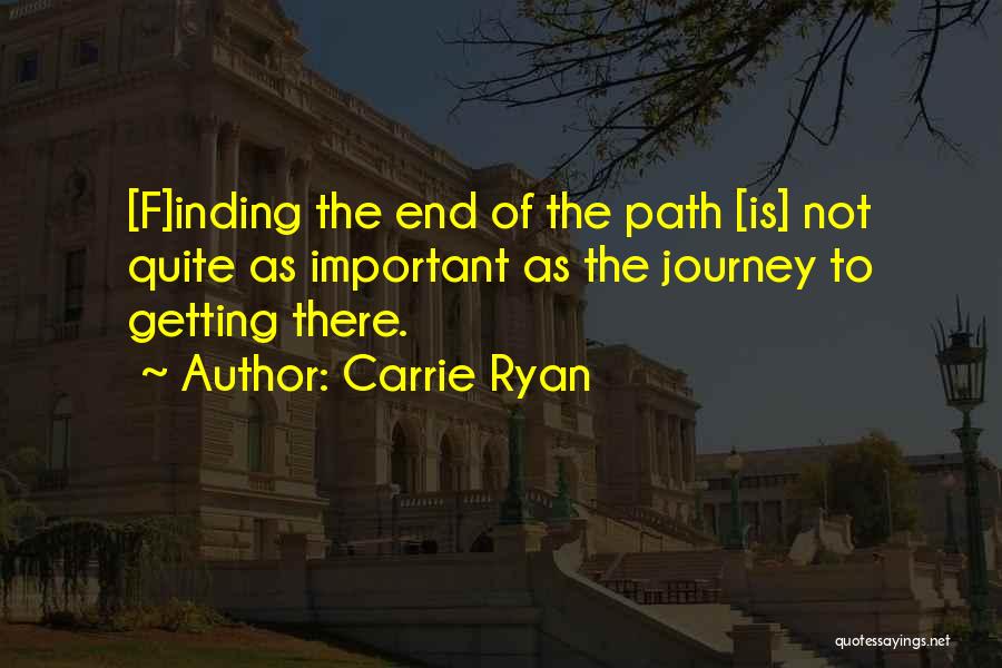 Carrie Ryan Quotes: [f]inding The End Of The Path [is] Not Quite As Important As The Journey To Getting There.