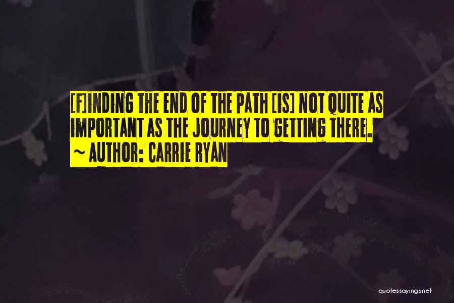 Carrie Ryan Quotes: [f]inding The End Of The Path [is] Not Quite As Important As The Journey To Getting There.