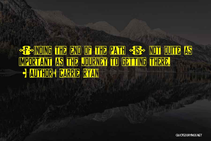 Carrie Ryan Quotes: [f]inding The End Of The Path [is] Not Quite As Important As The Journey To Getting There.