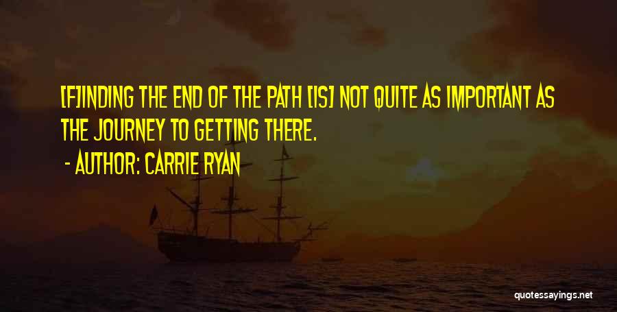 Carrie Ryan Quotes: [f]inding The End Of The Path [is] Not Quite As Important As The Journey To Getting There.