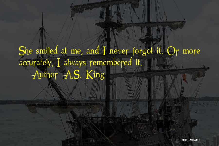 A.S. King Quotes: She Smiled At Me, And I Never Forgot It. Or More Accurately, I Always Remembered It.