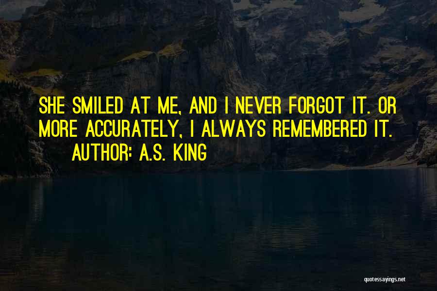 A.S. King Quotes: She Smiled At Me, And I Never Forgot It. Or More Accurately, I Always Remembered It.