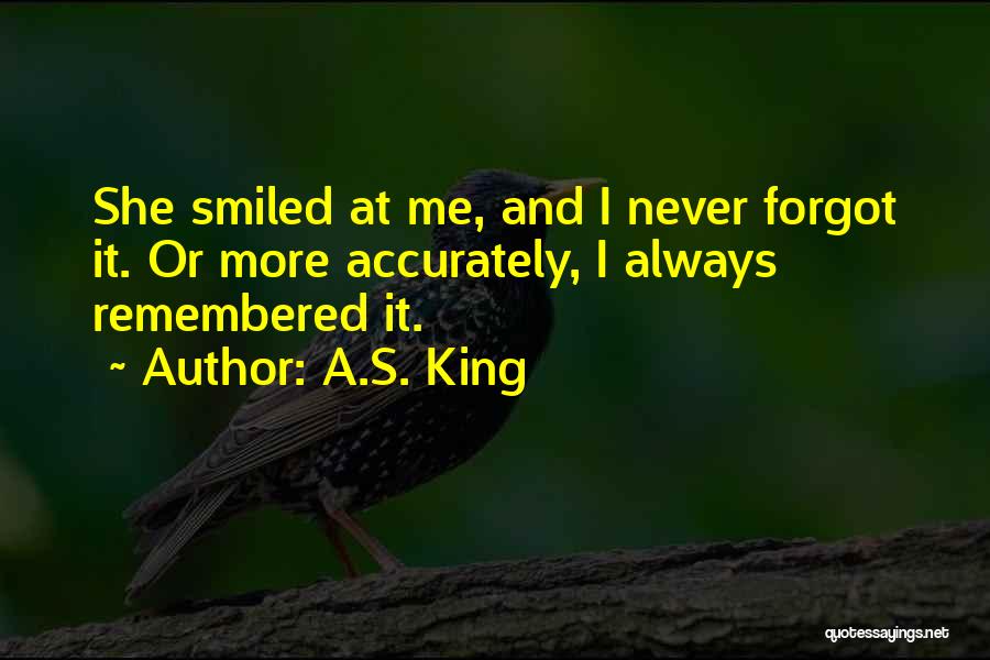 A.S. King Quotes: She Smiled At Me, And I Never Forgot It. Or More Accurately, I Always Remembered It.