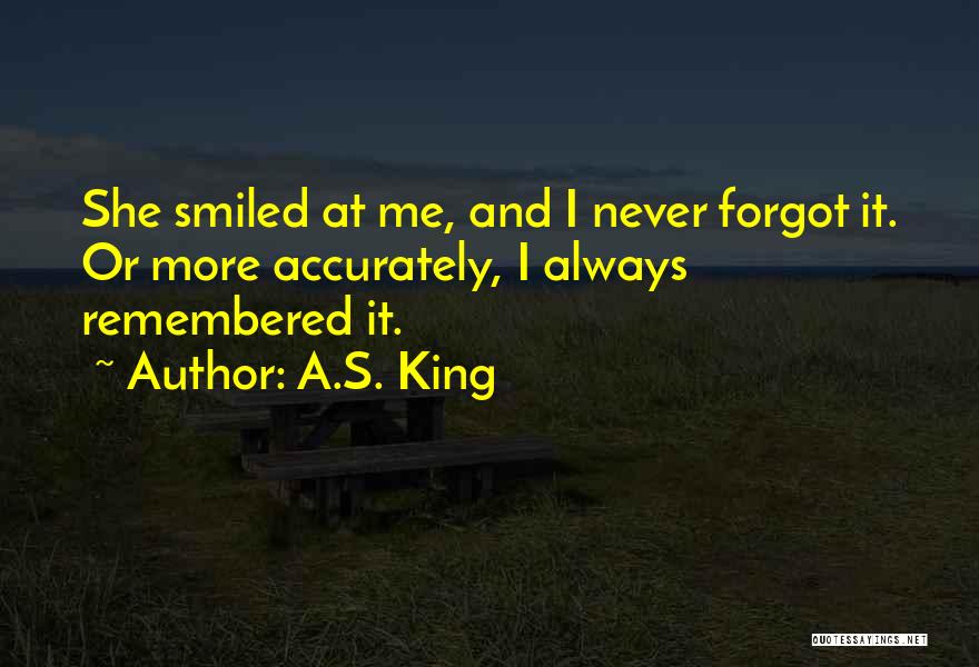 A.S. King Quotes: She Smiled At Me, And I Never Forgot It. Or More Accurately, I Always Remembered It.