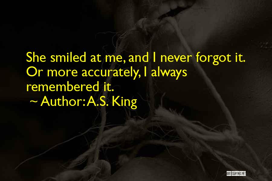 A.S. King Quotes: She Smiled At Me, And I Never Forgot It. Or More Accurately, I Always Remembered It.