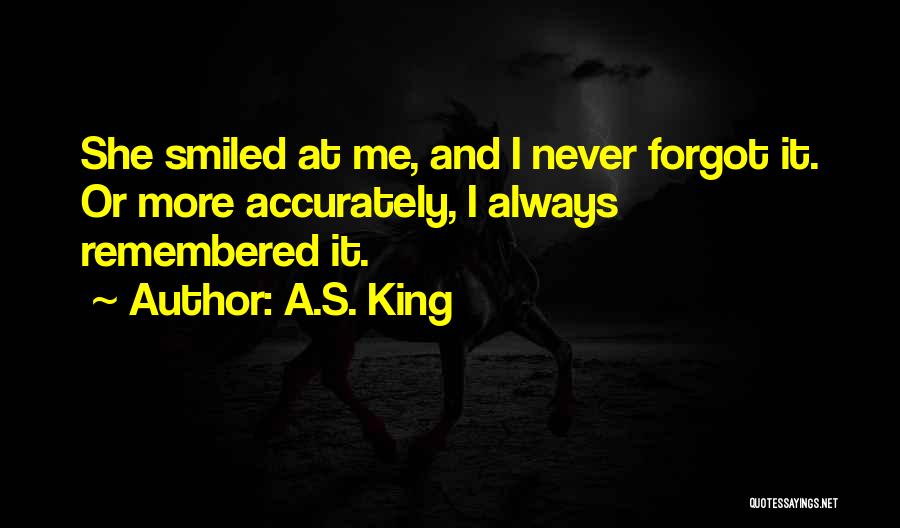 A.S. King Quotes: She Smiled At Me, And I Never Forgot It. Or More Accurately, I Always Remembered It.