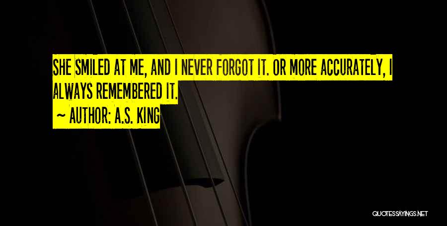 A.S. King Quotes: She Smiled At Me, And I Never Forgot It. Or More Accurately, I Always Remembered It.