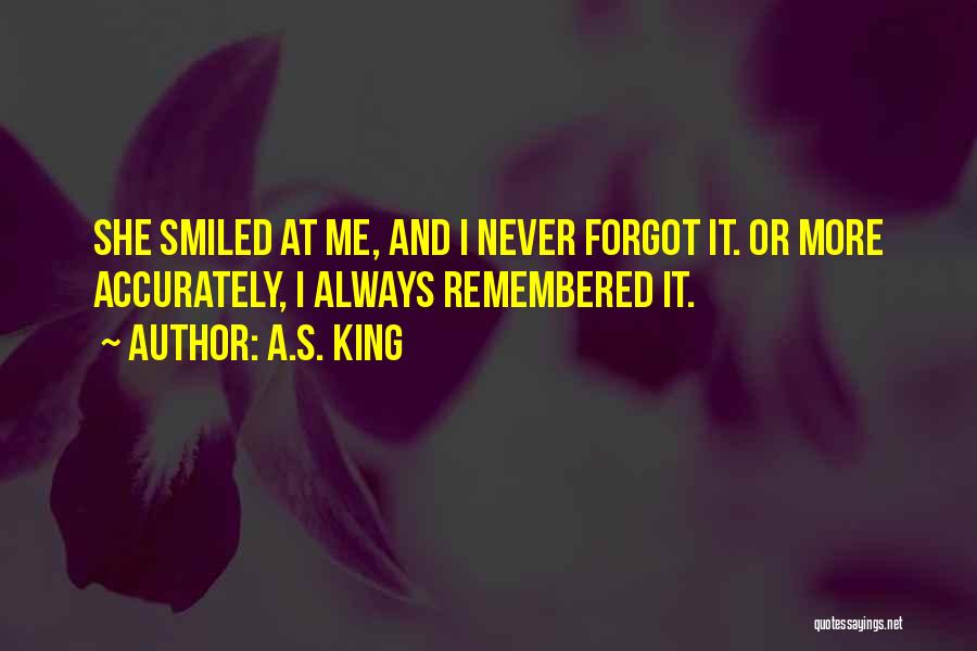 A.S. King Quotes: She Smiled At Me, And I Never Forgot It. Or More Accurately, I Always Remembered It.