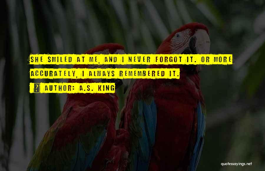 A.S. King Quotes: She Smiled At Me, And I Never Forgot It. Or More Accurately, I Always Remembered It.